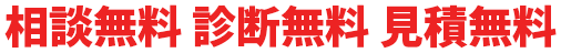 相談無料 診断無料 見積無料